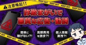 詐欺まがいで悪質な広告・勧誘に注意！